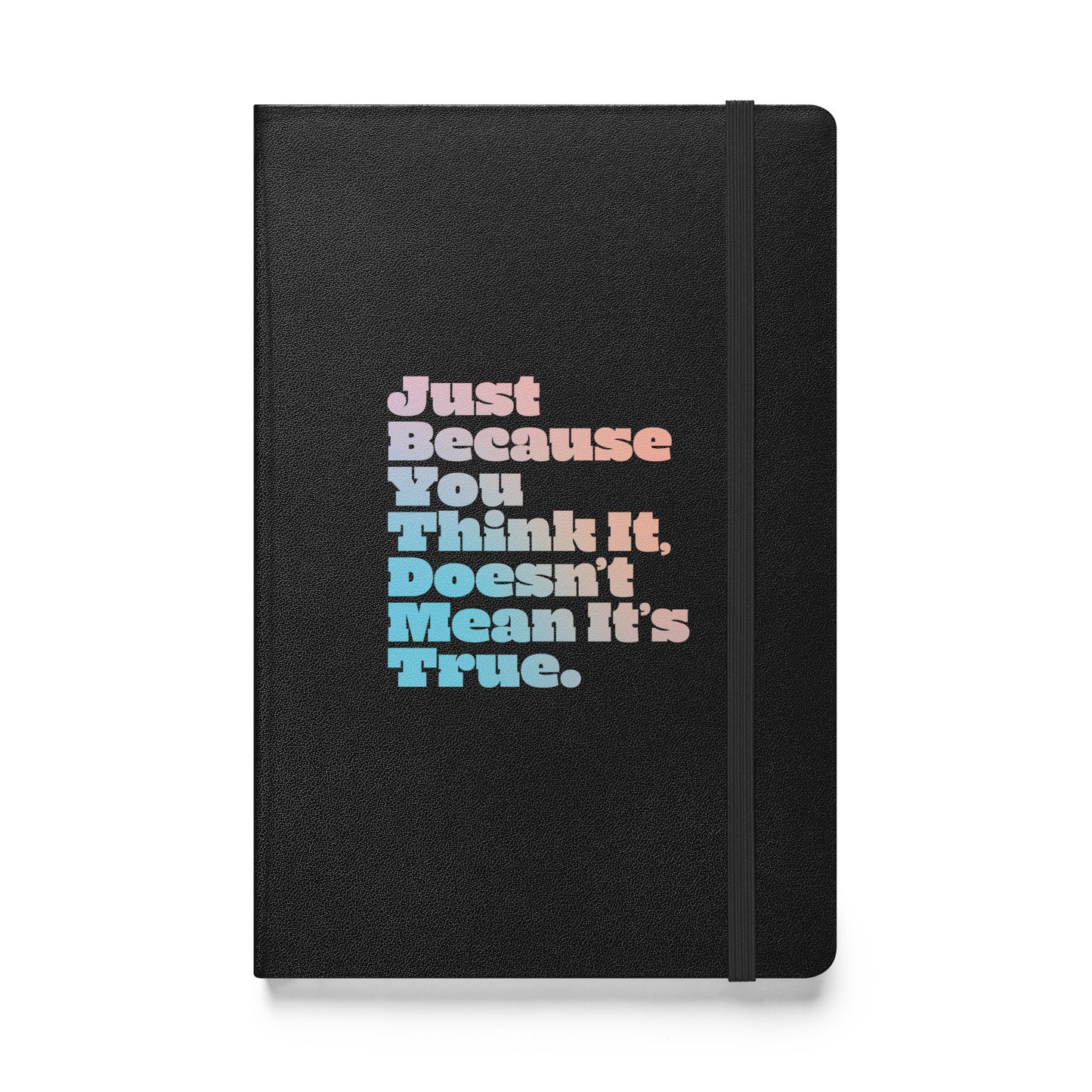 Just Because You Think It, Doesn't Mean It's True type on black notebook, front view on white background