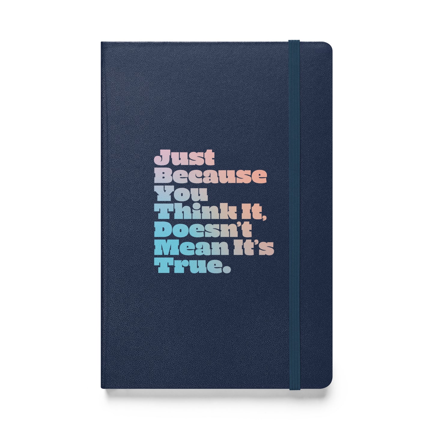 Just Because You Think It, Doesn't Mean It's True type on navy blue notebook, front view on white background