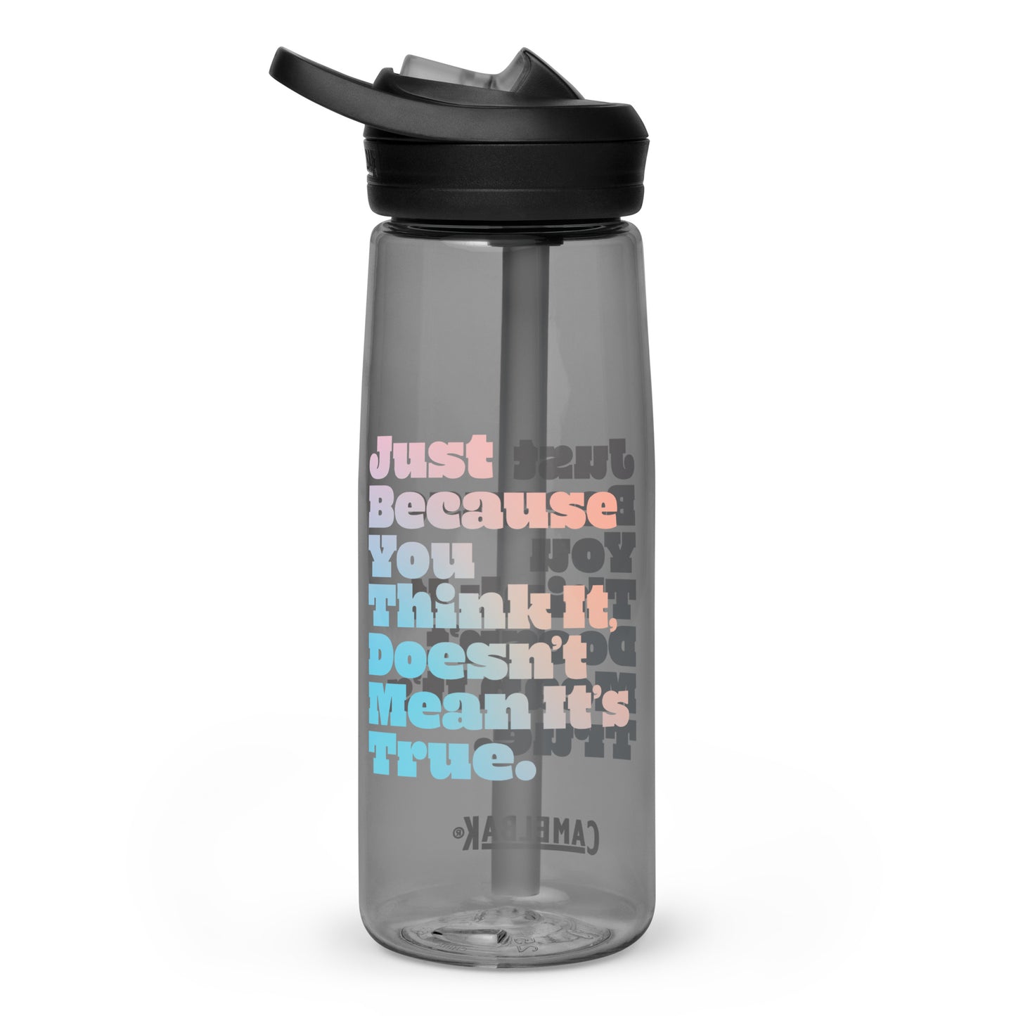 Just Because You Think It, Doesn't Mean It's True type on Sports water bottle