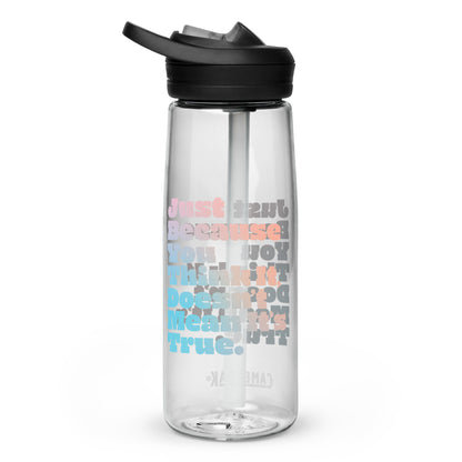 Just Because You Think It, Doesn't Mean It's True type on Sports water bottle