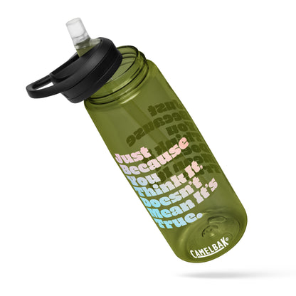 Just Because You Think It, Doesn't Mean It's True type on Sports water bottle