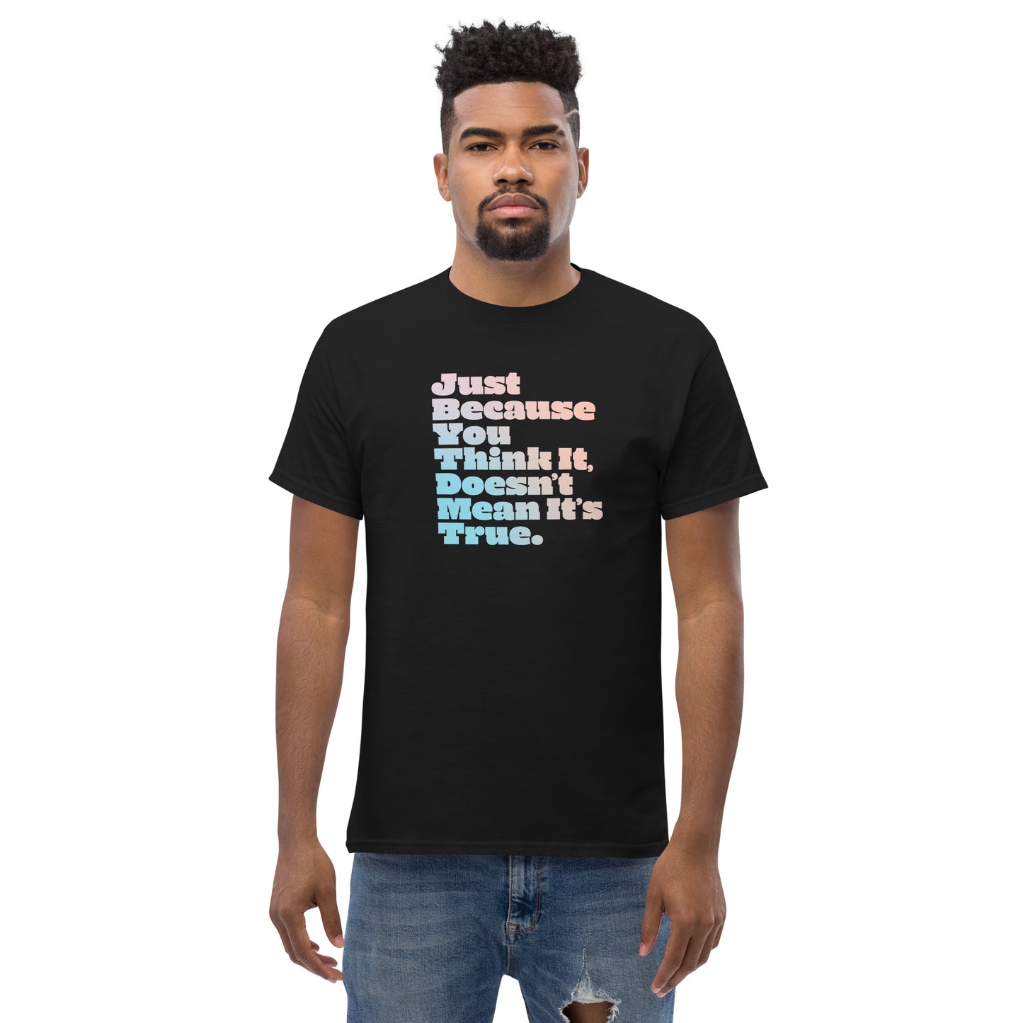 Just Because You Think It, Doesn't Mean It's True. type on black t-shirt, front view on male model