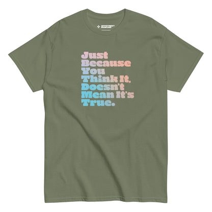 Just Because You Think It, Doesn't Mean It's True. type on military green t-shirt, front view on white background