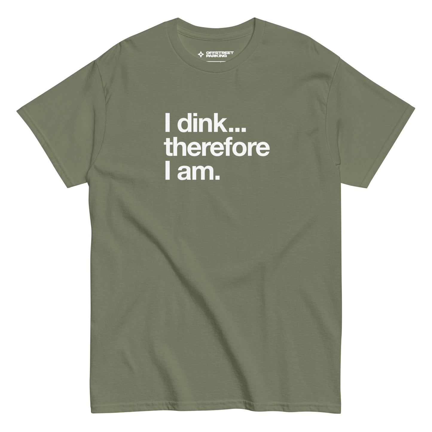 I Dink... Therefore I Am. white text on military green t-shirt, front view on white background