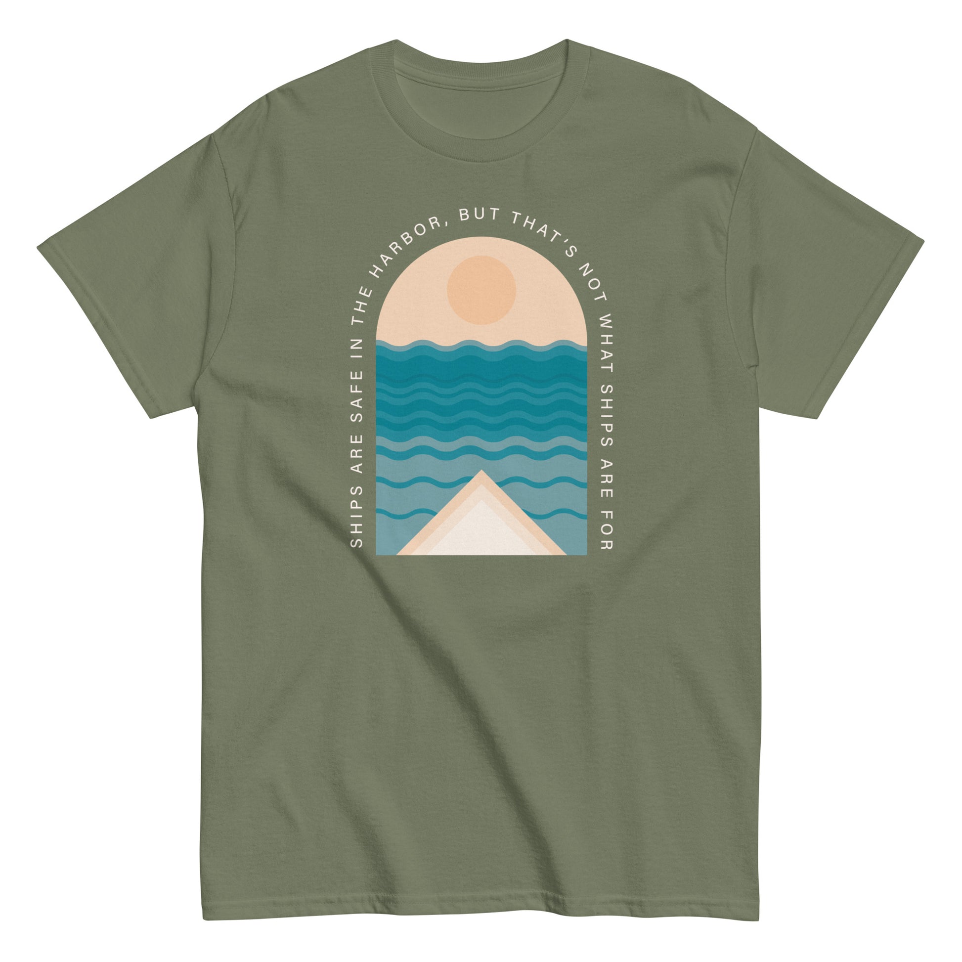 Ships Are Safe In The Harbor, But That's Not What Ships Are For text on military green t-shirt, front view on white background