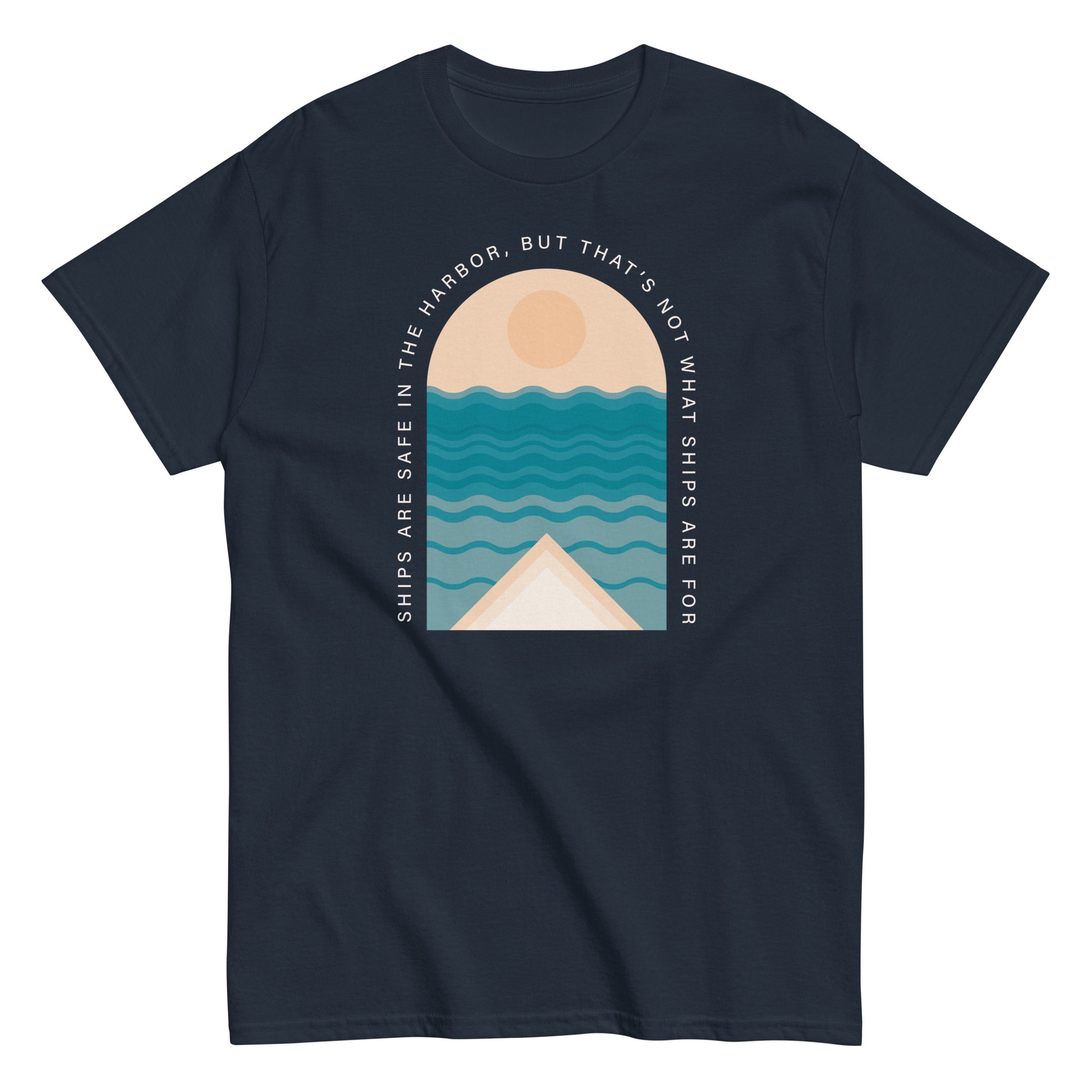 Ships Are Safe In The Harbor, But That's Not What Ships Are For text on navy t-shirt, front view on white background