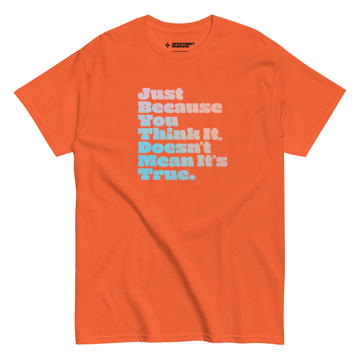 Just Because You Think It, Doesn't Mean It's True. type on orange t-shirt, front view on white background