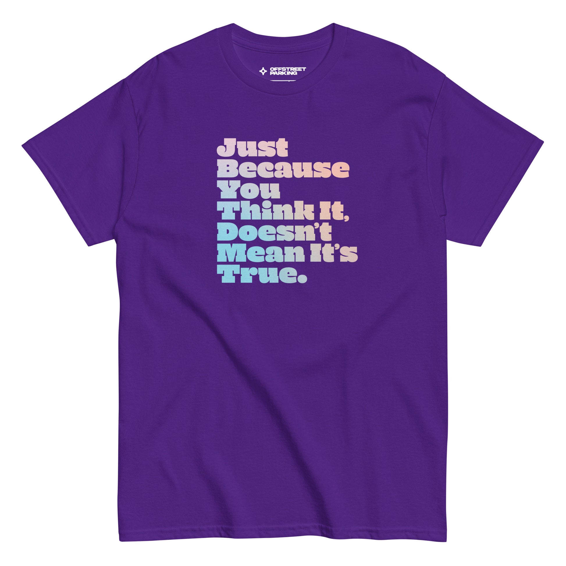 Just Because You Think It, Doesn't Mean It's True. type on purple t-shirt, front view on white background