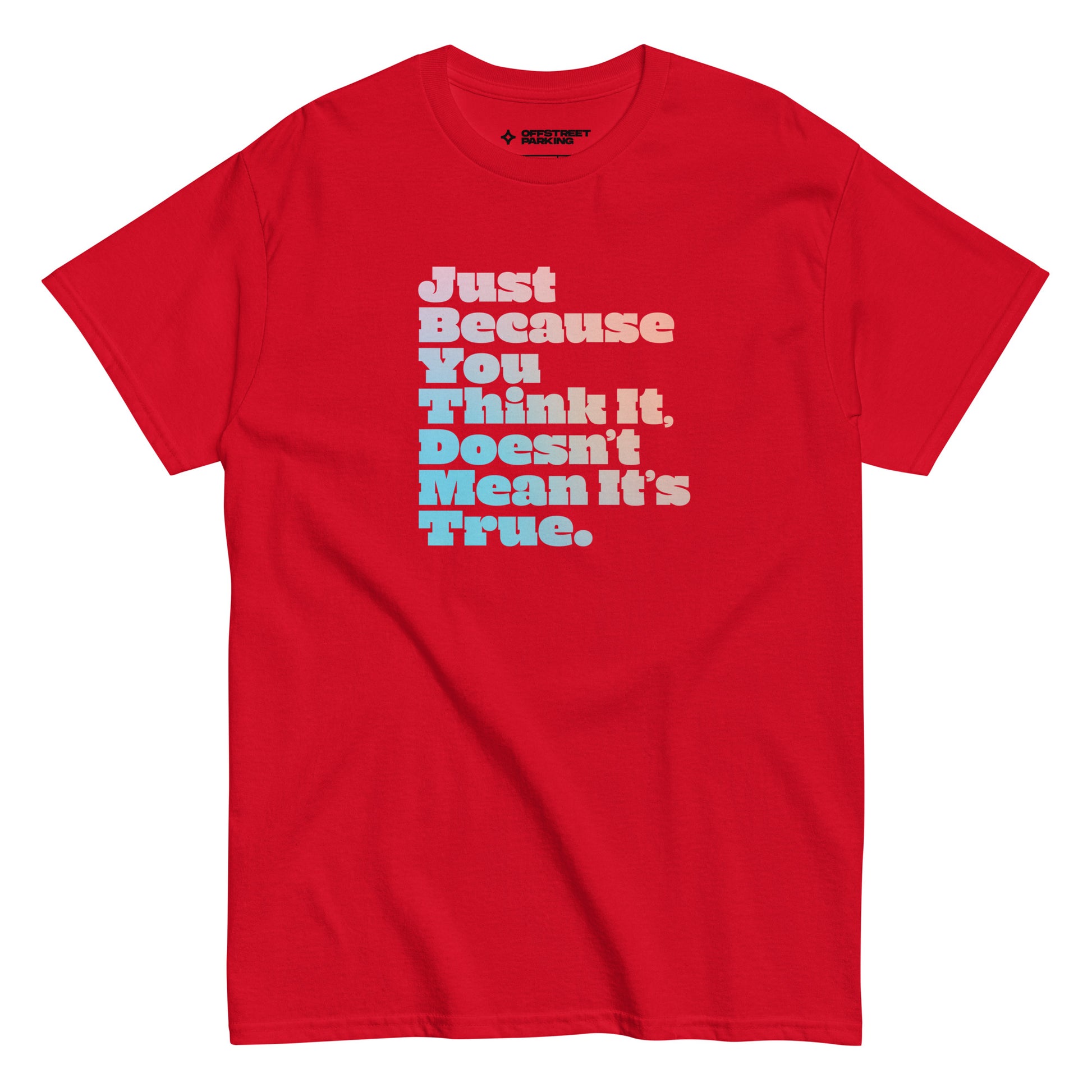 Just Because You Think It, Doesn't Mean It's True. type on red t-shirt, front view on white background