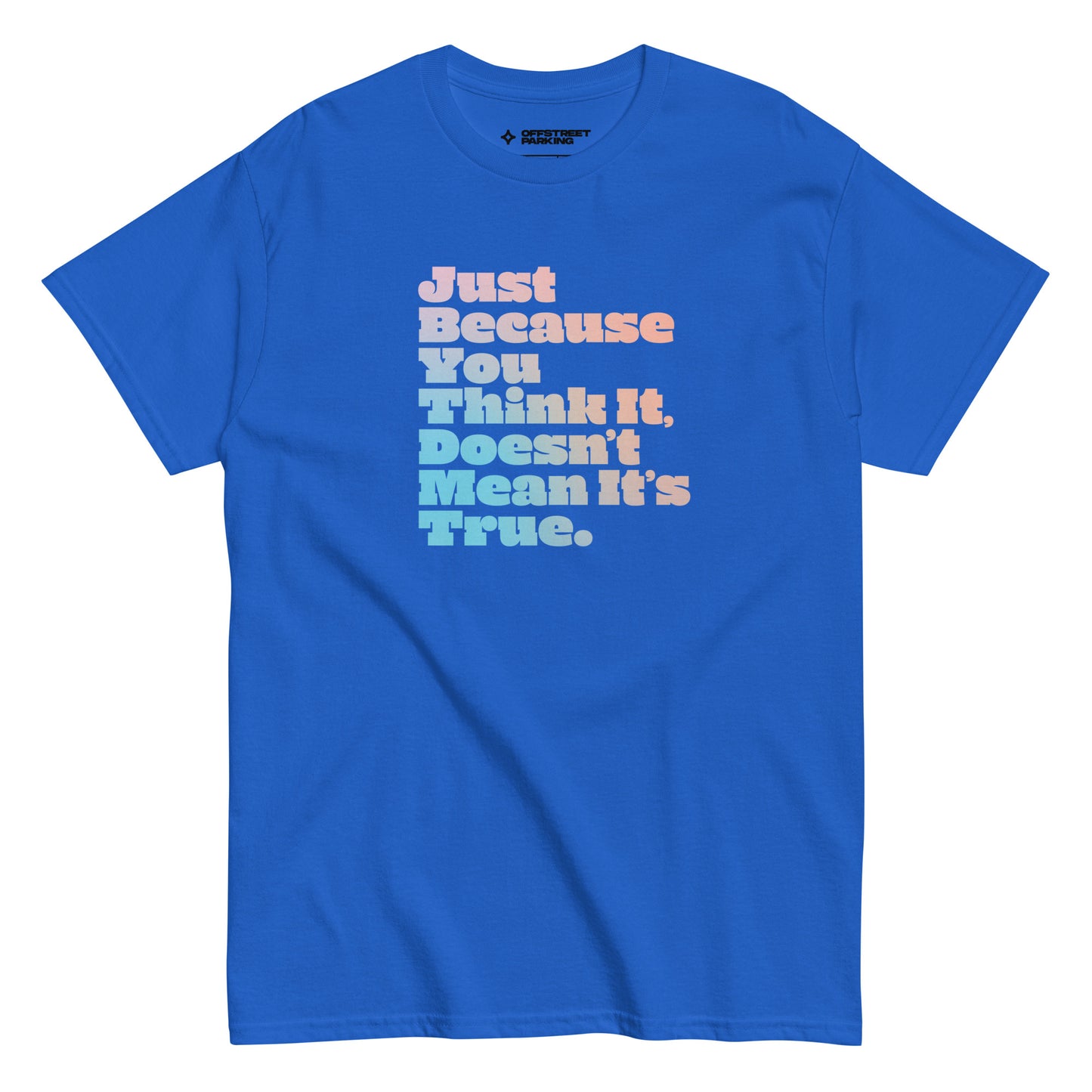 Just Because You Think It, Doesn't Mean It's True. type on bright blue t-shirt, front view on white background